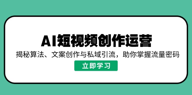 （14287期）AI短视频创作运营，揭秘算法、文案创作与私域引流，助你掌握流量密码-多多网创