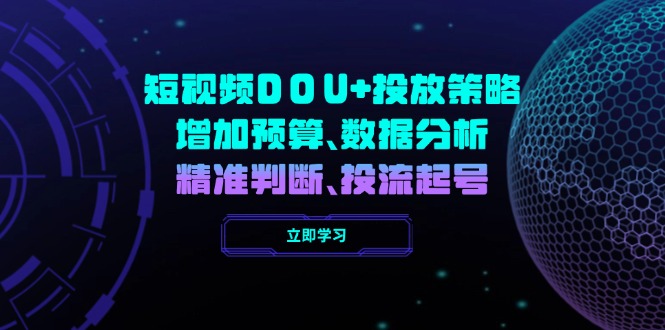 （14288期）短视频DOU+投放策略，增加预算、数据分析、精准判断，投流起号-多多网创