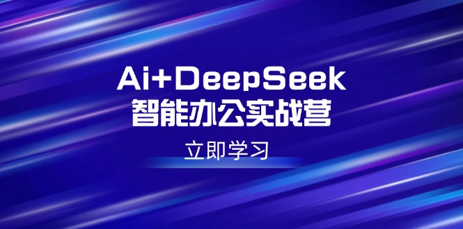 （14291期）Ai+DeepSeek智能办公实战营：解锁AI写作、设计、PPT等高薪技能-多多网创