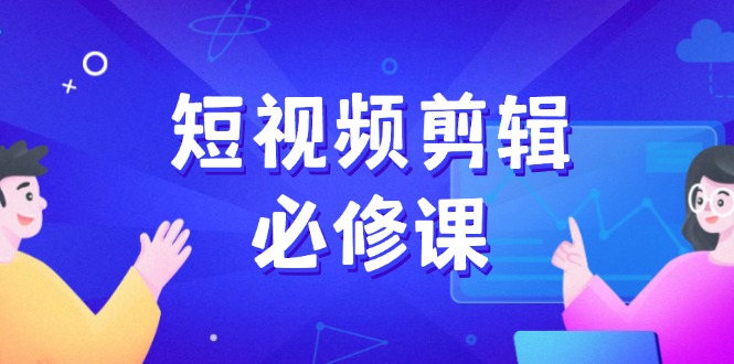 （14295期）短视频剪辑必修课，百万剪辑师成长秘籍，找素材、拆片、案例拆解-多多网创