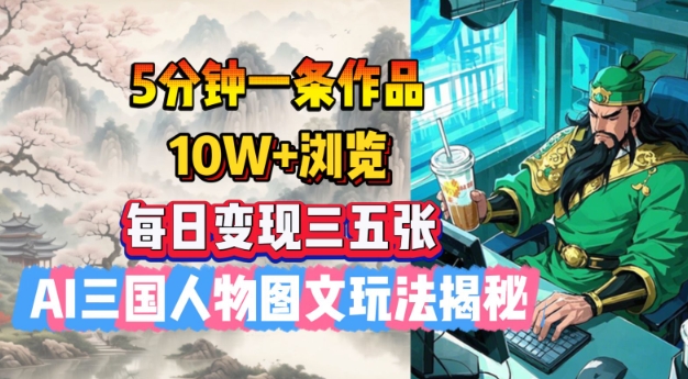 mp16985期-5分钟一条作品，10W+浏览，每日变现三五张，AI三国人物图文玩法揭秘-多多网创