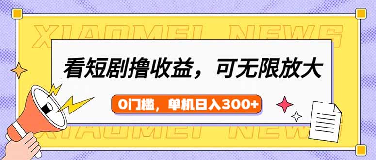（14302期）看短剧领收益，可矩阵无限放大，单机日收益300+，新手小白轻松上手-多多网创