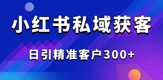 （14304期）2025最新小红书平台引流获客截流自热玩法讲解，日引精准客户300+-多多网创