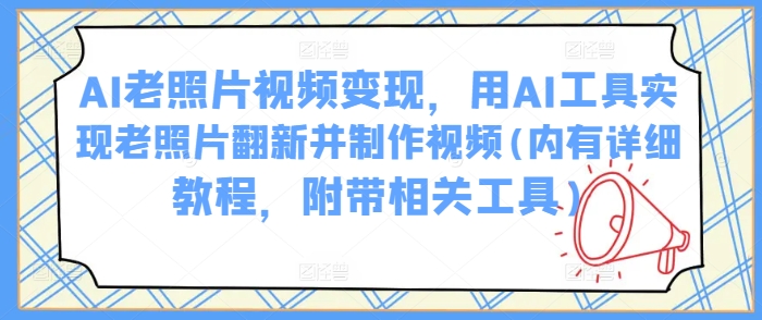 mp17048期-AI老照片视频变现，用AI工具实现老照片翻新并制作视频(内有详细教程，附带相关工具)-多多网创