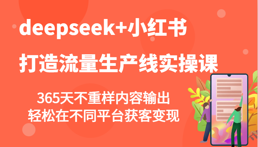 fy11490期-deepseek+小红书打造流量生产线实操课，365天不重样内容输出，轻松在不同平台获客变现-多多网创