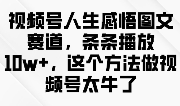 mp17193期-视频号人生感悟图文赛道，条条播放10w+，这个方法做视频号太牛了-多多网创