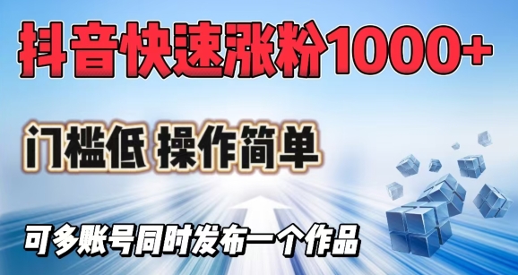 mp17302期-抖音快速涨1000+粉，门槛低操作简单，可多账号同时发布一个作品-多多网创
