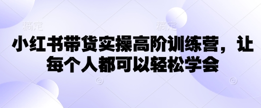 mp17358期-小红书带货实操高阶训练营，让每个人都可以轻松学会-多多网创