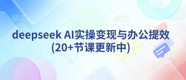 mp17359期-deepseek AI实操变现与办公提效(20+节课更新中)-多多网创