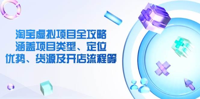 fy11597期-淘宝虚拟项目全攻略：涵盖项目类型、定位、优势、货源及开店流程等-多多网创