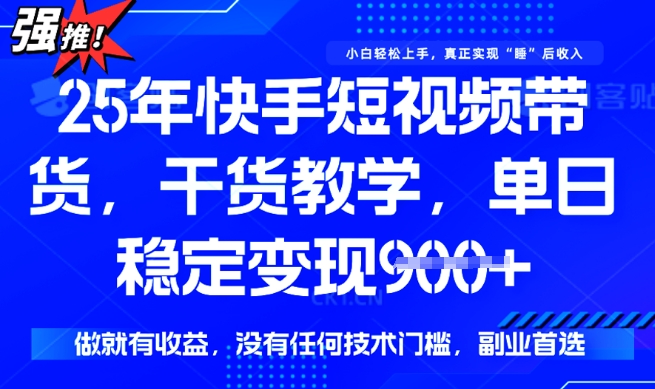 mp17421期-25年最新快手短视频带货，单日稳定变现900+，没有技术门槛，做就有收益-多多网创