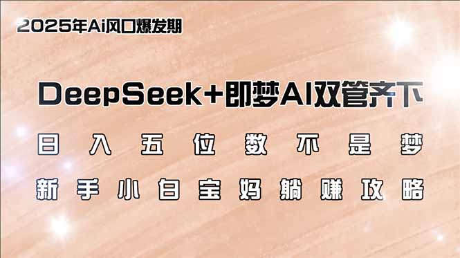 （14396期）日入五位数不是梦，DeepSeek+即梦AI双管齐下，新手小白宝妈躺赚攻略-多多网创