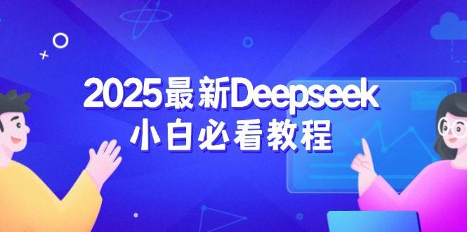 fy11614期-2025最新Deepseek小白必看教程：从注册登录到深度思考，一站式学习体验-多多网创