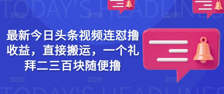 mp17480期-最新今日头条视频连怼撸收益，直接搬运，一个礼拜二三百块随便撸-多多网创