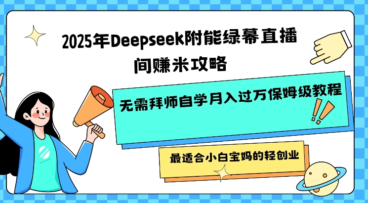 mp17486期-2025年Deepseek附能绿幕直播间挣米攻略无需拜师自学月入过W保姆级教程，最适合小白宝妈的轻创业-多多网创