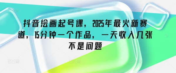 mp17493期-抖音绘画起号课，2025年最火新赛道，15分钟一个作品，一天收入几张不是问题-多多网创