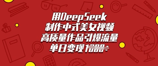 mp17494期-用DeepSeek制作中式美女视频，高质量作品引爆流量，单日变现多张-多多网创