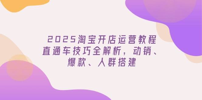 fy11645期-2025淘宝开店运营教程更新，直通车技巧全解析，动销、爆款、人群搭建-多多网创