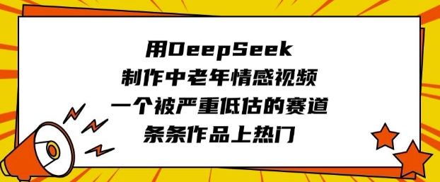 mp17512期-用DeepSeek制作中老年情感视频，一个被严重低估的赛道，条条作品上热门-多多网创