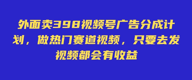 mp17625期-外面卖598视频号广告分成计划，不直播 不卖货 不露脸，只要去发视频都会有收益-多多网创