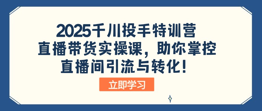 （14423期）2025千川投手特训营：直播带货实操课，助你掌控直播间引流与转化！-多多网创