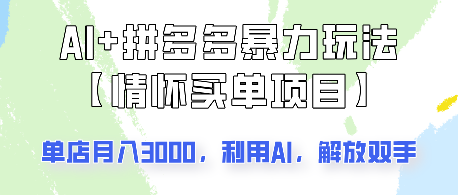 fy11742期-AI+拼多多暴力组合，情怀买单项目玩法揭秘！单店3000+，可矩阵操作！-多多网创