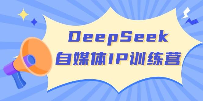 fy11748期-DeepSeek自媒体IP训练营，掌握四位定位法 长板变现模型 开启自媒体新篇章-多多网创