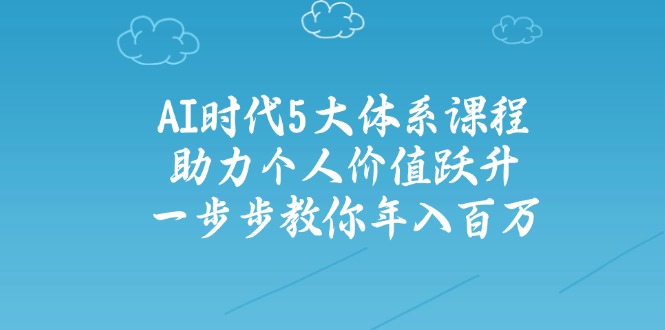 （14475期）AI时代5大体系课程：助力个人价值跃升，一步步教你年入百万-多多网创