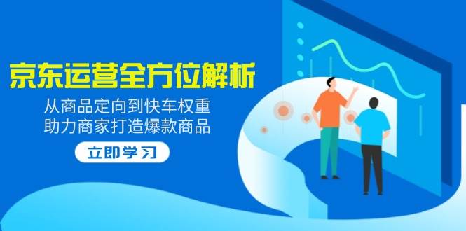 fy11779期-2025京东运营全方位解析：从商品定向到快车权重，助力商家打造爆款商品-多多网创