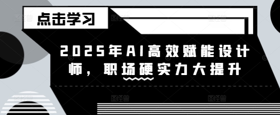 mp17762期-2025年AI高效赋能设计师，职场硬实力大提升-多多网创