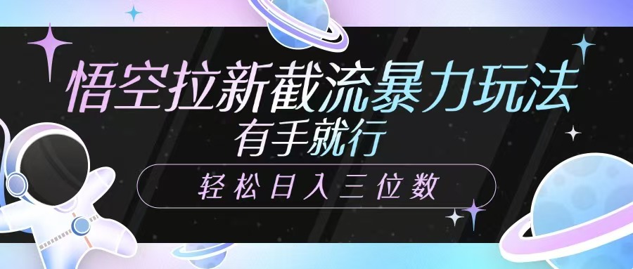 fy11805期-悟空拉新截流暴力玩法，有手就行，轻松日入三位数-多多网创