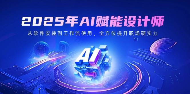 fy11806期-2025年AI赋能设计师：从软件安装到工作流使用，全方位提升职场硬实力-多多网创