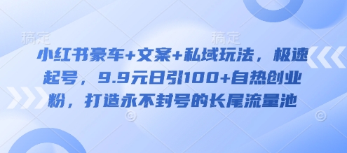 mp17809期-小红书豪车+文案+私域玩法，极速起号，9.9元日引100+自热创业粉，打造永不封号的长尾流量池-多多网创