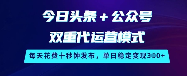 mp17825期-今日头条+公众号双重代运营模式，每天花费十秒钟发布，单日稳定变现3张-多多网创