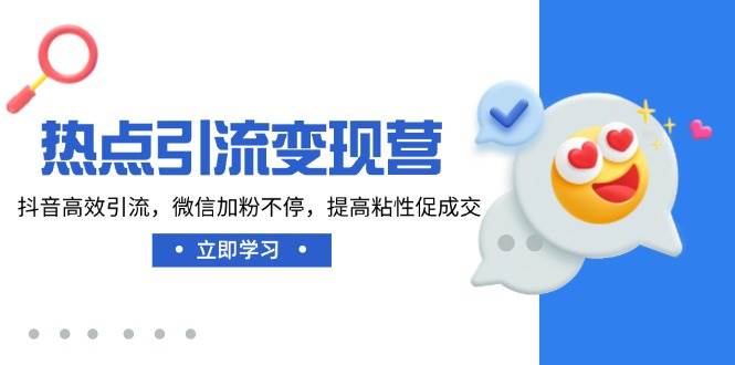 fy11840期-热点引流变现营，抖音高效引流，微信加粉不停，提高粘性促成交-多多网创