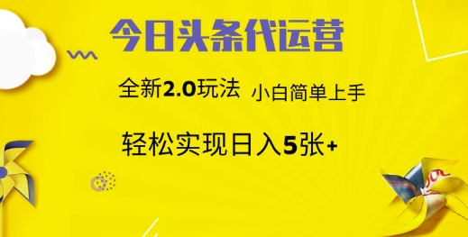 mp17885期-今日头条代运营，新2.0玩法，小白轻松做，每日实现躺Z5张-多多网创