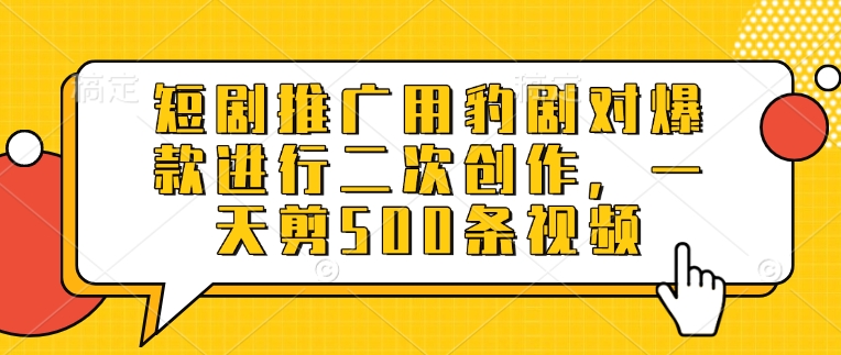 mp17894期-短剧推广用豹剧对爆款进行二次创作，一天剪500条视频-多多网创