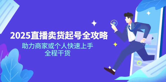 （14511期）2025直播卖货起号全攻略，助力商家或个人快速上手，全程干货-多多网创