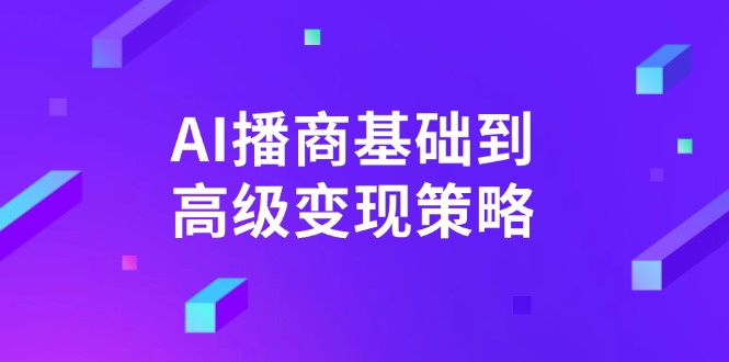 （14512期）AI-播商基础到高级变现策略。通过详细拆解和讲解，实现商业变现。-多多网创