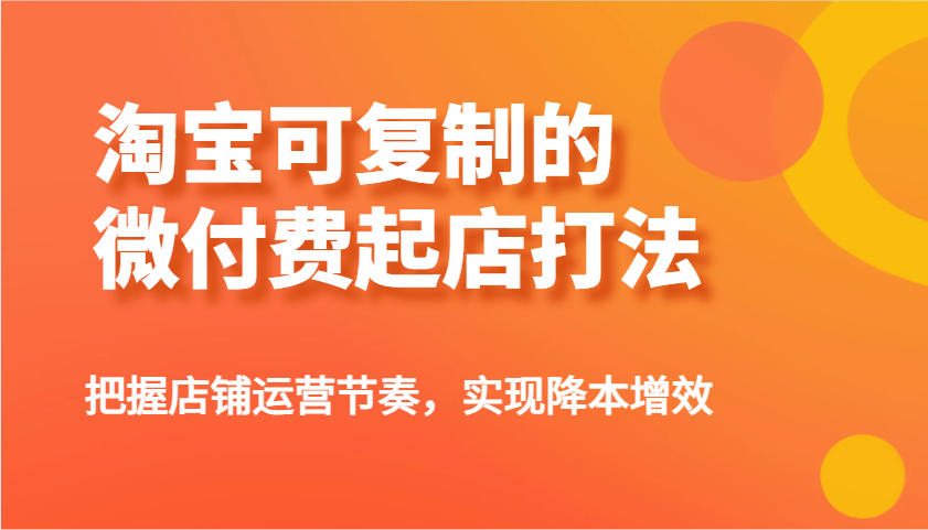 fy11851期-淘宝可复制的微付费起店打法，把握店铺运营节奏，实现降本增效！-多多网创