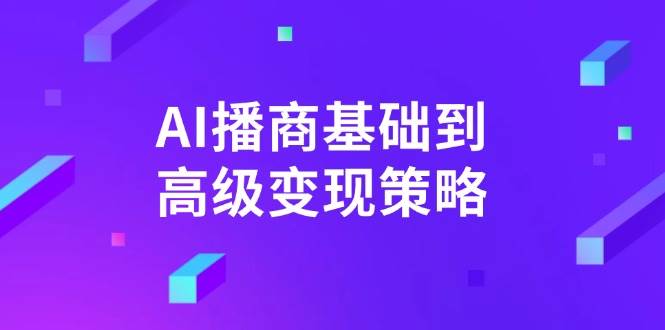 fy11852期-AI播商基础到高级变现策略。通过详细拆解和讲解，实现商业变现。-多多网创