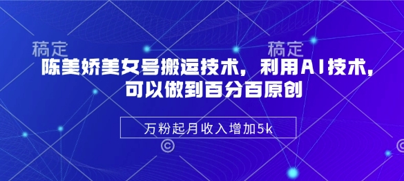 mp17907期-陈美娇美女号搬运技术，利用AI技术，可以做到百分百原创，万粉起月收入增加5k-多多网创