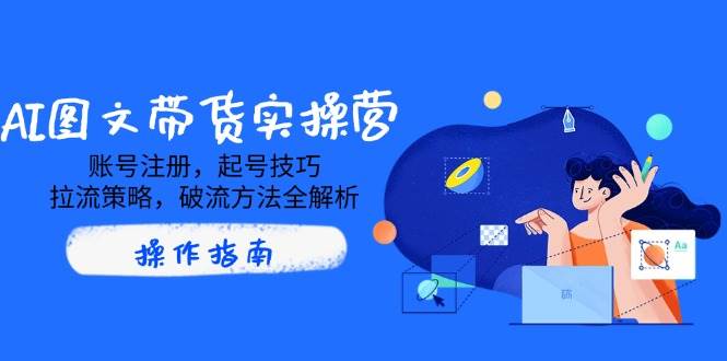 fy11887期-AI图文带货实操营，账号注册，起号技巧，拉流策略，破流方法全解析-多多网创