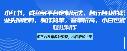 mp17983期-小红书咸鱼多平台定制玩法，各行各业的职业头像定制，制作简单，客单价高，小白也能轻松制作-多多网创