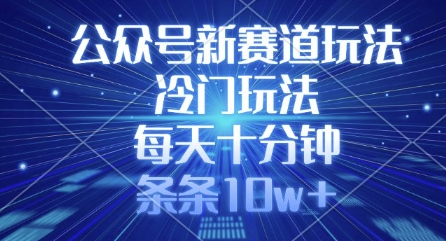 mp18206期-公众号新赛道玩法，冷门玩法，每天十分钟，条条10w+-多多网创
