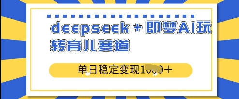 mp18213期-deepseek+即梦AI玩转育儿赛道，单日稳定变现多张-多多网创