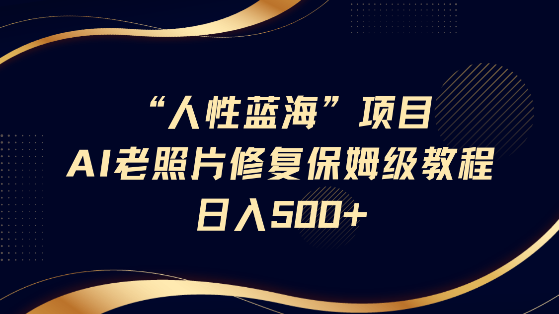 fy12015期-“人性蓝海”AI老照片修复项目保姆级教程，长期复购，轻松日入500+-多多网创