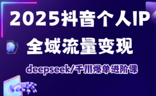mp18610期-2025抖音个人IP全域流量变现进阶课，deepseek千川爆单进阶课-多多网创