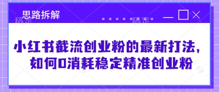 mp18628期-小红书截流创业粉的最新打法，如何0消耗稳定精准创业粉【思路拆解】-多多网创