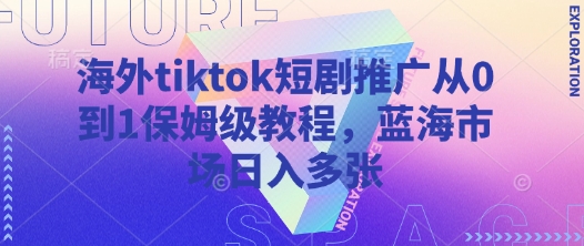 mp18696期-海外tiktok短剧推广从0到1保姆级教程，蓝海市场日入多张-多多网创